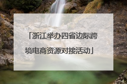 浙江举办四省边际跨境电商资源对接活动