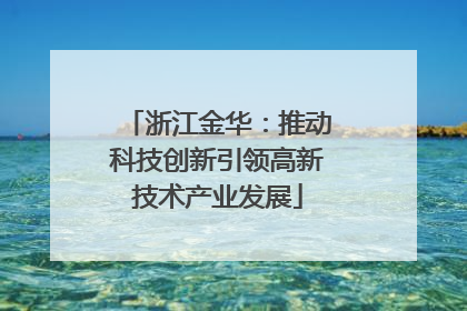 浙江金华：推动科技创新引领高新技术产业发展