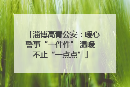 淄博高青公安：暖心警事“一件件” 温暖不止“一点点”