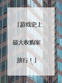 游戏史上最大收购案放行！