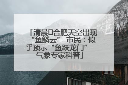 清晨﻿合肥天空出现“鱼鳞云” 市民：似乎预示“鱼跃龙门” 气象专家科普