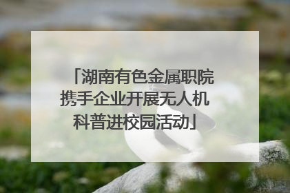 湖南有色金属职院携手企业开展无人机科普进校园活动