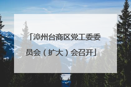 漳州台商区党工委委员会（扩大）会召开