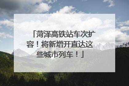 菏泽高铁站车次扩容！将新增开直达这些城市列车！