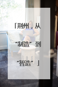 荆州，从“制造”到“智造”
