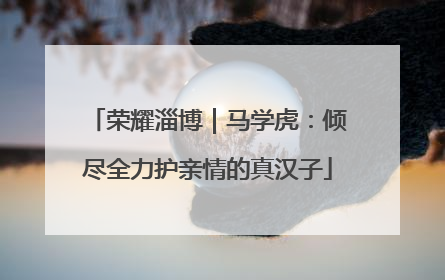 荣耀淄博｜马学虎：倾尽全力护亲情的真汉子