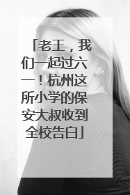 老王，我们一起过六一！杭州这所小学的保安大叔收到全校告白