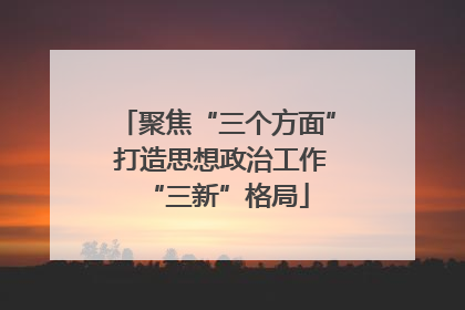 聚焦“三个方面” 打造思想政治工作“三新”格局