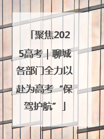 聚焦2025高考｜聊城各部门全力以赴为高考“保驾护航”