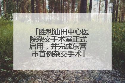 胜利油田中心医院杂交手术室正式启用，并完成东营市首例杂交手术