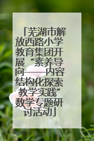 芜湖市解放西路小学教育集团开展“素养导向——内容结构化探索教学实践”数学专题研讨活动