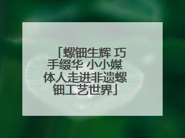 螺钿生辉 巧手缀华 小小媒体人走进非遗螺钿工艺世界