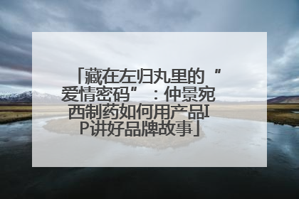 藏在左归丸里的“爱情密码”：仲景宛西制药如何用产品IP讲好品牌故事