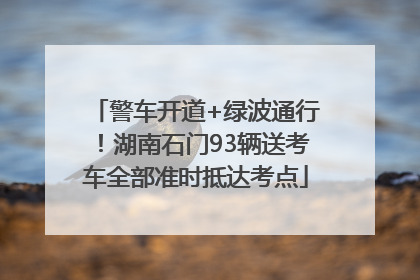 警车开道+绿波通行！湖南石门93辆送考车全部准时抵达考点