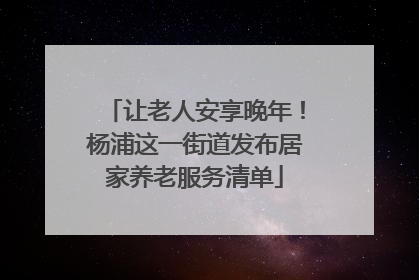 让老人安享晚年！杨浦这一街道发布居家养老服务清单