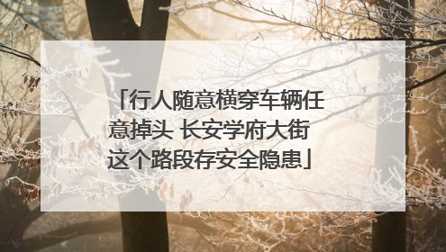 行人随意横穿车辆任意掉头 长安学府大街这个路段存安全隐患