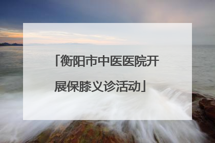 衡阳市中医医院开展保膝义诊活动