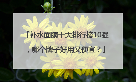 补水面膜十大排行榜10强，哪个牌子好用又便宜？