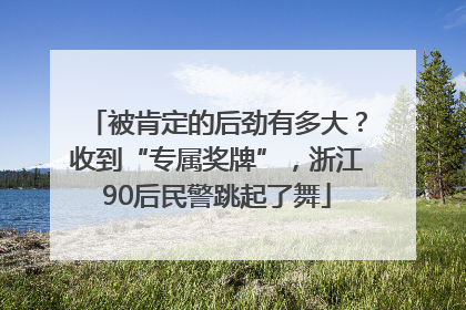 被肯定的后劲有多大？收到“专属奖牌”，浙江90后民警跳起了舞