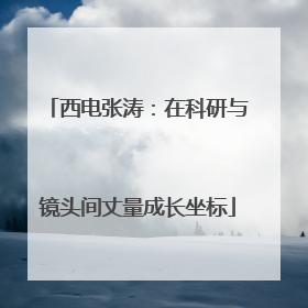 西电张涛：在科研与镜头间丈量成长坐标