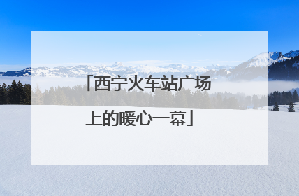 西宁火车站广场上的暖心一幕