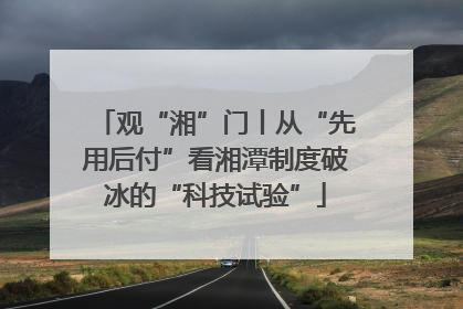 观“湘”门丨从“先用后付”看湘潭制度破冰的“科技试验”