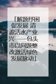 解题纾困促发展 清源活水产业兴——包头市以问题整改激活绿色发展脉动