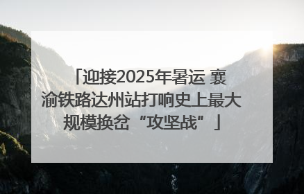 迎接2025年暑运 襄渝铁路达州站打响史上最大规模换岔“攻坚战”
