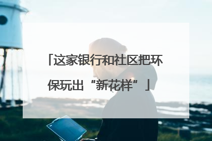 这家银行和社区把环保玩出“新花样”