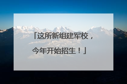 这所新组建军校，今年开始招生！