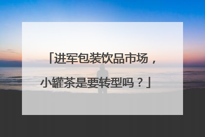 进军包装饮品市场，小罐茶是要转型吗？