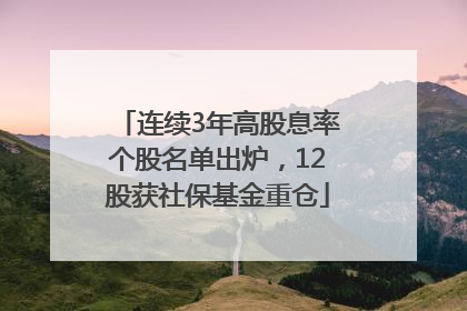 连续3年高股息率个股名单出炉，12股获社保基金重仓