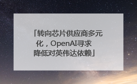 转向芯片供应商多元化，OpenAI寻求降低对英伟达依赖