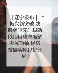 辽宁发布｜“振兴新突破 决胜勇争先”阜新以项目攻坚破解发展瓶颈 经济发展实现良好开局