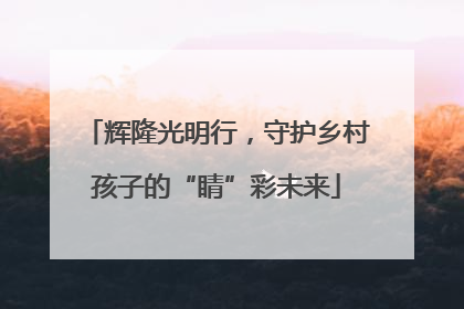 辉隆光明行，守护乡村孩子的“睛”彩未来
