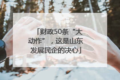 财政50条“大动作”，这是山东发展民企的决心