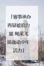 赛事承办再显琥珀力量 绳采飞扬逸动少年活力