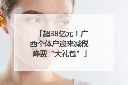 超38亿元！广西个体户迎来减税降费“大礼包”