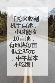 跨区收割机手自述：一小时能收10亩地，有地块每亩低至35元，中午基本不吃饭