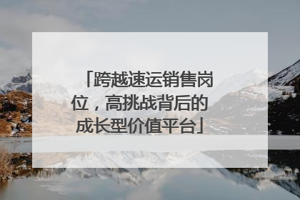 跨越速运销售岗位，高挑战背后的成长型价值平台