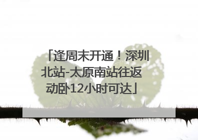 逢周末开通！深圳北站-太原南站往返动卧12小时可达