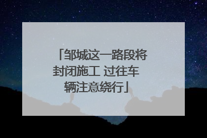 邹城这一路段将封闭施工 过往车辆注意绕行