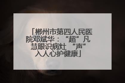 郴州市第四人民医院邓斌华：“超”凡慧眼识病灶 “声”入人心护健康