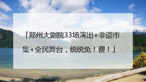 郑州大剧院33场演出+非遗市集+全民舞台，统统免！费！