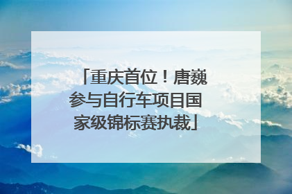 重庆首位！唐巍参与自行车项目国家级锦标赛执裁