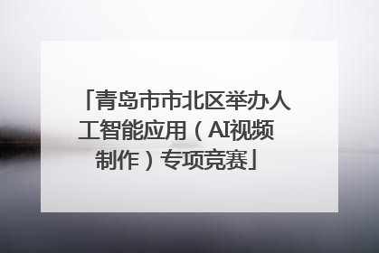 青岛市市北区举办人工智能应用（AI视频制作）专项竞赛