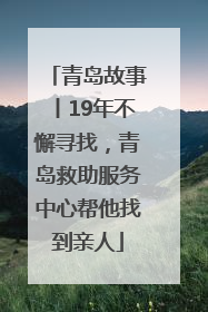 青岛故事丨19年不懈寻找，青岛救助服务中心帮他找到亲人