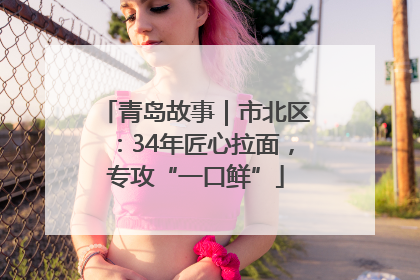 青岛故事｜市北区：34年匠心拉面，专攻“一口鲜”