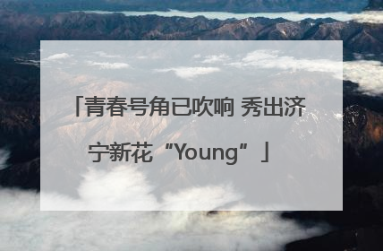 青春号角已吹响 秀出济宁新花“Young”