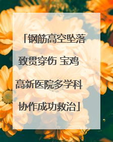 钢筋高空坠落致贯穿伤 宝鸡高新医院多学科协作成功救治